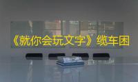 《就你会玩文字》缆车困境通关攻略